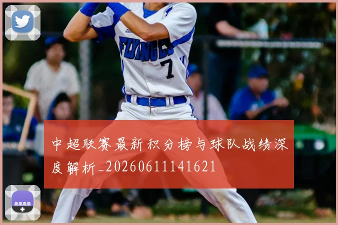 中超联赛最新积分榜与球队战绩深度解析_20260611141621