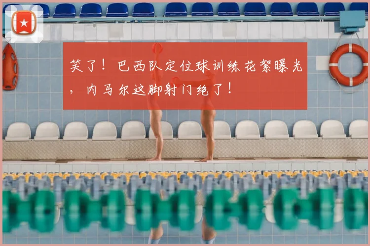 笑了！巴西队定位球训练花絮曝光，内马尔这脚射门绝了！