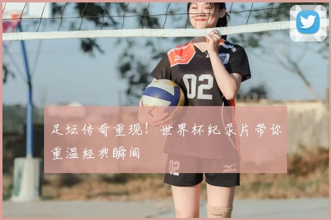 足坛传奇重现！世界杯纪录片带你重温经典瞬间