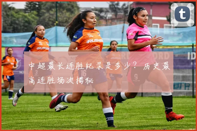 中超最长连胜纪录是多少？历史最高连胜场次揭秘