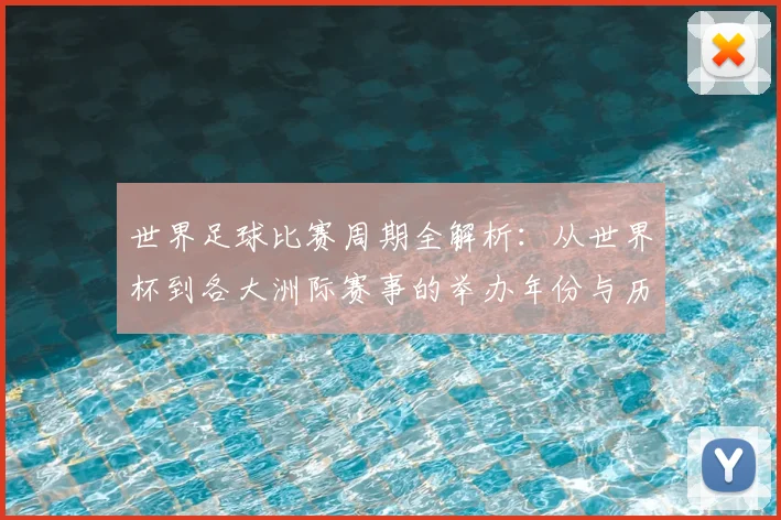 世界足球比赛周期全解析：从世界杯到各大洲际赛事的举办年份与历史沿革_20260609201500