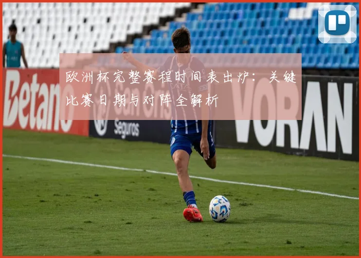 欧洲杯完整赛程时间表出炉：关键比赛日期与对阵全解析