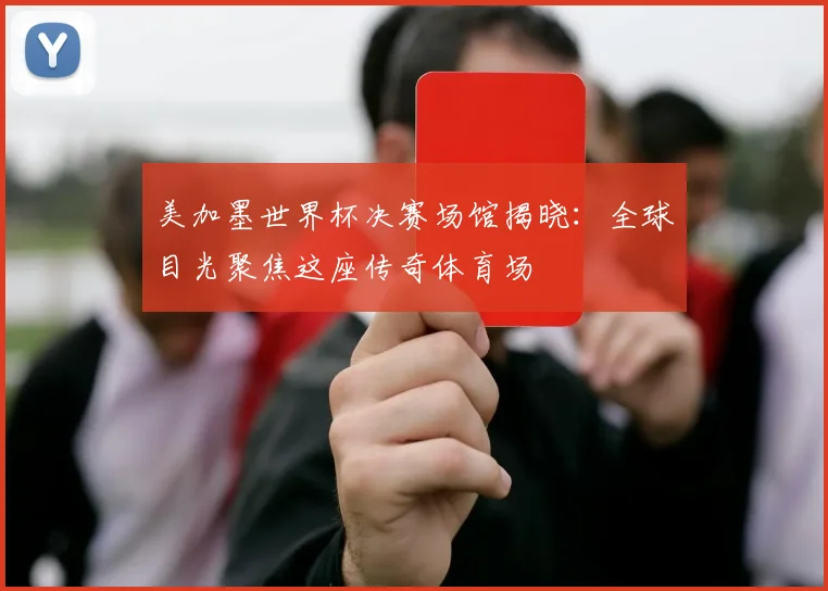 美加墨世界杯决赛场馆揭晓：全球目光聚焦这座传奇体育场