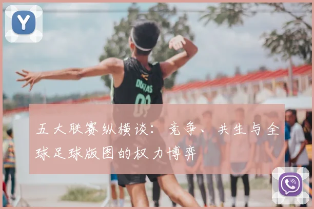 五大联赛纵横谈：竞争、共生与全球足球版图的权力博弈