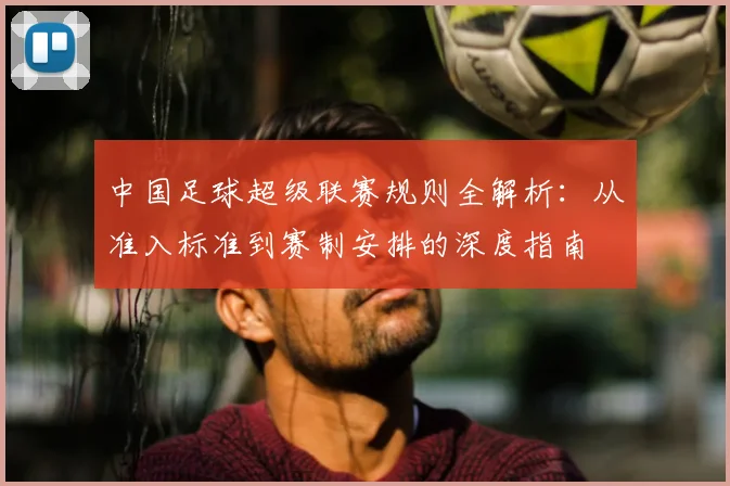 中国足球超级联赛规则全解析：从准入标准到赛制安排的深度指南