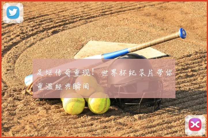足坛传奇重现！世界杯纪录片带你重温经典瞬间