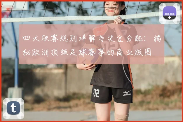 四大联赛规则详解与奖金分配：揭秘欧洲顶级足球赛事的商业版图