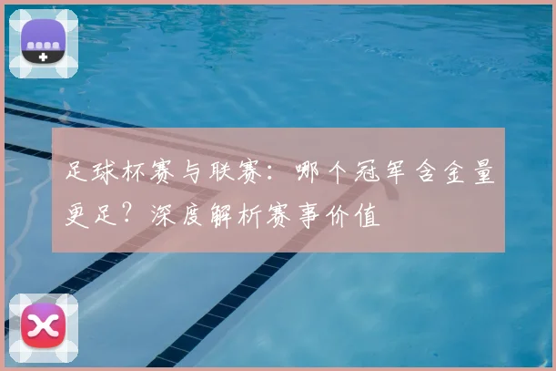 足球杯赛与联赛：哪个冠军含金量更足？深度解析赛事价值